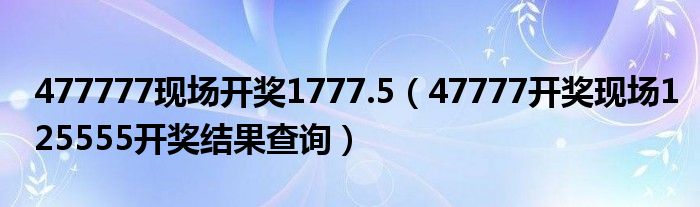 477777现场开奖1777.5（47777开奖现场125555开奖结果查询）